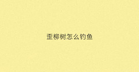 “歪柳树怎么钓鱼(歪脖子柳树简笔画)