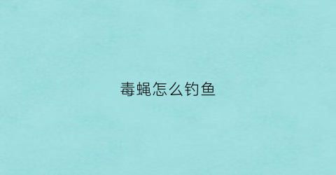 毒蝇怎么钓鱼(毒蝇是什么)