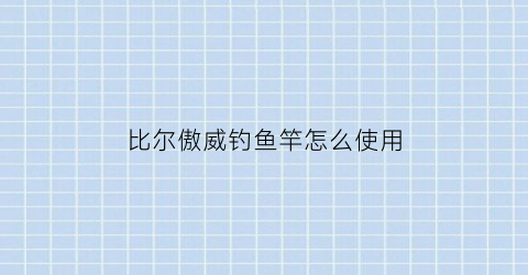 比尔傲威钓鱼竿怎么使用(比尔傲威钓鱼伞怎么样)