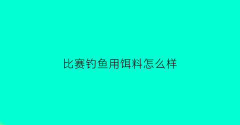 比赛钓鱼用饵料怎么样(钓鱼比赛是怎样调漂)
