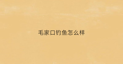 毛家口钓鱼怎么样(成都毛家口水库钓鱼收费不)