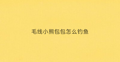 毛线小熊包包怎么钓鱼