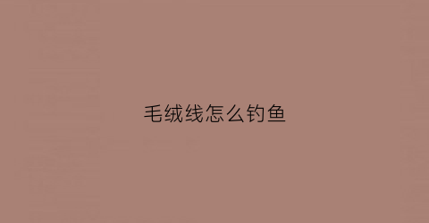毛绒线怎么钓鱼