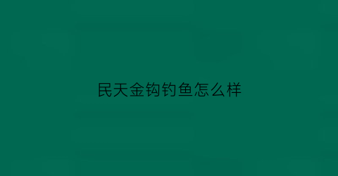 民天金钩钓鱼怎么样(民天金钩钓(回龙观店)怎么样)