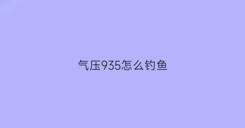 气压935怎么钓鱼(气压997钓鱼)