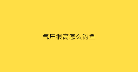 气压很高怎么钓鱼