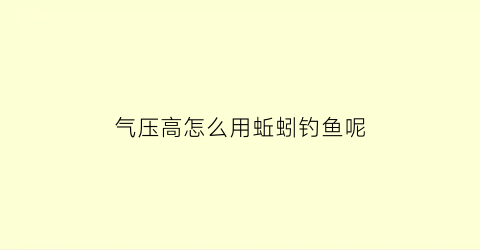 气压高怎么用蚯蚓钓鱼呢(气压高钓浮还是钓底)