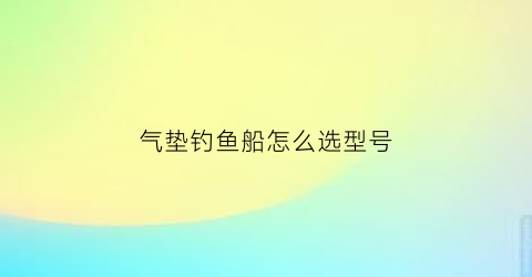 气垫钓鱼船怎么选型号(钓鱼用气垫船水中怎么固定)