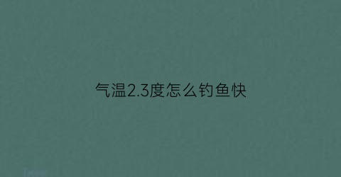 “气温23度怎么钓鱼快(气温23度怎么钓鱼快些)