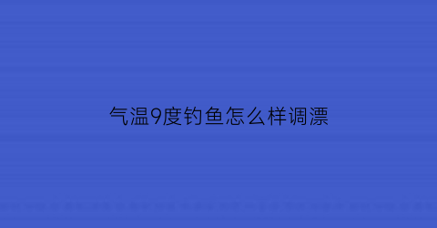 气温9度钓鱼怎么样调漂