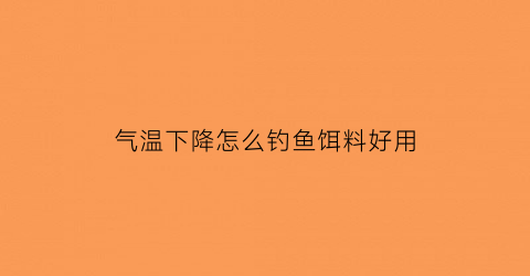 气温下降怎么钓鱼饵料好用(气温突降怎么钓鱼)