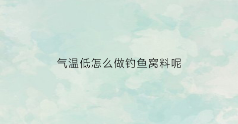 “气温低怎么做钓鱼窝料呢(气温低饵料应该选什么味型)