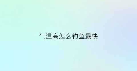 气温高怎么钓鱼最快