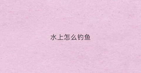 水上怎么钓鱼