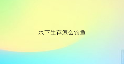 水下生存怎么钓鱼