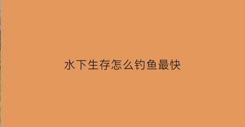 水下生存怎么钓鱼最快(水下生活)