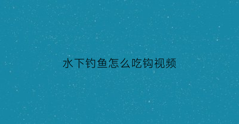 水下钓鱼怎么吃钩视频(水下钩鱼的视频)