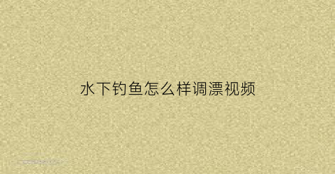 水下钓鱼怎么样调漂视频(水下钓鱼怎么样调漂视频教程)