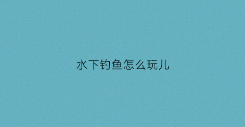 水下钓鱼怎么玩儿