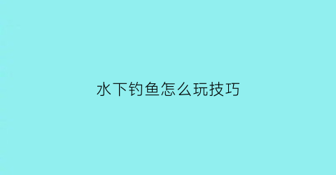 “水下钓鱼怎么玩技巧(水下钓鱼怎么玩技巧视频教程)