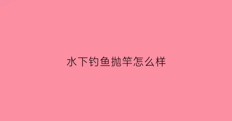 水下钓鱼抛竿怎么样(高清水下钓鱼视频)