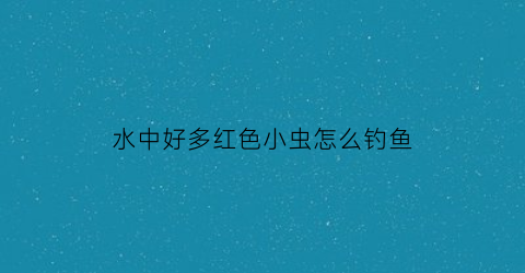 水中好多红色小虫怎么钓鱼