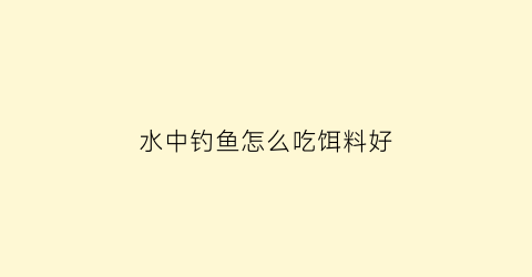 “水中钓鱼怎么吃饵料好(水中钓鱼怎么吃饵料好呢)