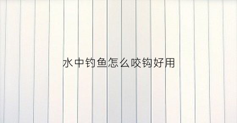 水中钓鱼怎么咬钩好用(水中钓鱼怎么咬钩好用一点)