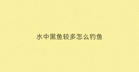 水中黑鱼较多怎么钓鱼(水面上的黑鱼怎么钓)
