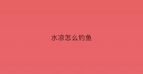 水凉怎么钓鱼