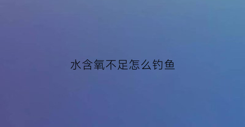 水含氧不足怎么钓鱼