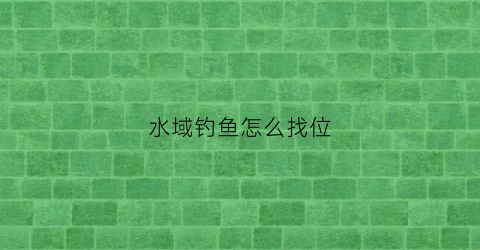 水域钓鱼怎么找位