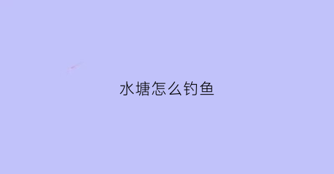 水塘怎么钓鱼(水塘里钓鱼用什么钓竿)