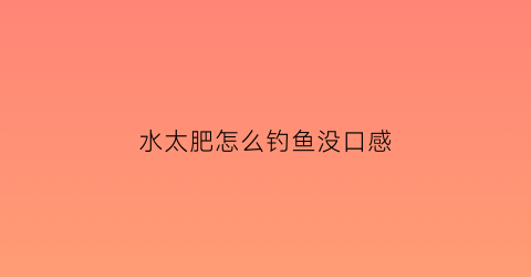 “水太肥怎么钓鱼没口感(野钓水太肥用什么饵)