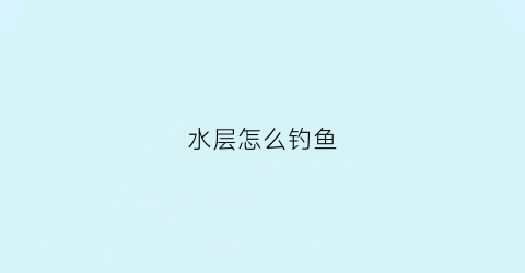 水层怎么钓鱼(钓浮如何找水层)