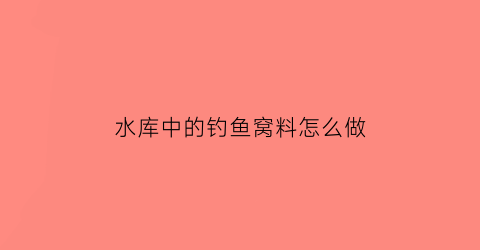 水库中的钓鱼窝料怎么做(野钓水库窝料的配方是什么)