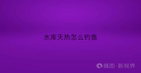 水库天热怎么钓鱼(水库天气闷热怎么钓鱼钓多深)