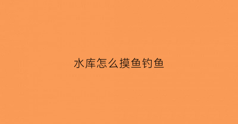 水库怎么摸鱼钓鱼