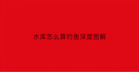 水库怎么算钓鱼深度图解