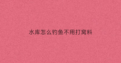 “水库怎么钓鱼不用打窝料(水库钓鱼怎么打窝诱鱼)