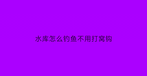 水库怎么钓鱼不用打窝钩(水库怎么钓鱼不用打窝钩子)