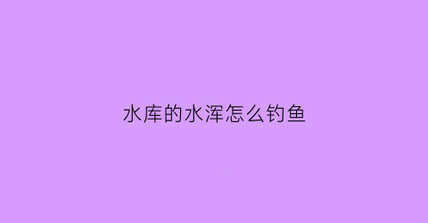 水库的水浑怎么钓鱼