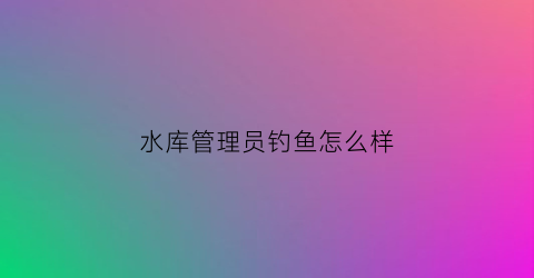 水库管理员钓鱼怎么样