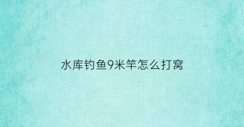 水库钓鱼9米竿怎么打窝