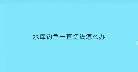 水库钓鱼一直切线怎么办