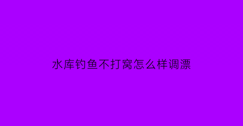 水库钓鱼不打窝怎么样调漂