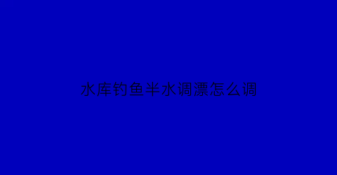 水库钓鱼半水调漂怎么调