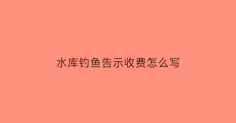 水库钓鱼告示收费怎么写(水库钓鱼要交钱吗)