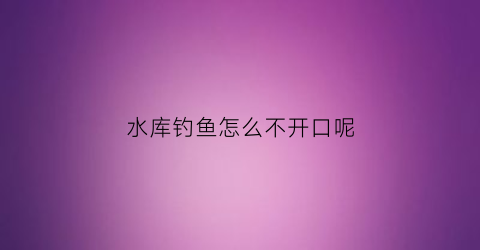 水库钓鱼怎么不开口呢