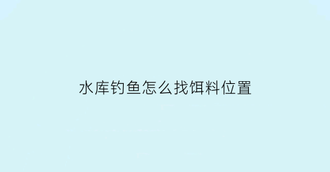 水库钓鱼怎么找饵料位置